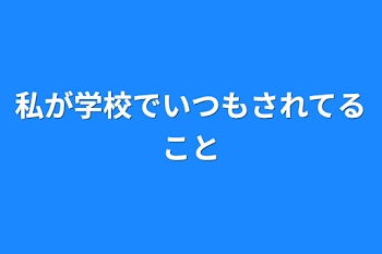 私が学校でいつもされてること