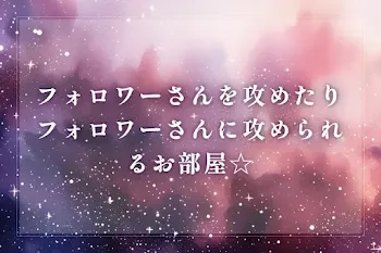 フォロワーさんを攻めたりフォロワーさんに攻められるお部屋☆