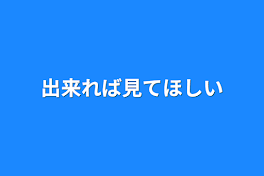 出来れば見てほしい