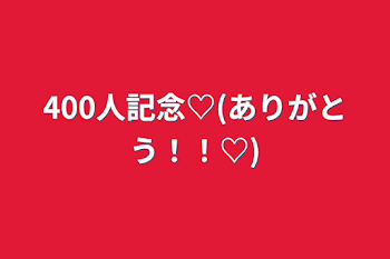 400人記念♡(ありがとう！！♡)