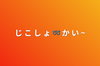 じ こ し ょ ➿ か い ~