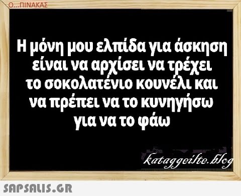 Ο..ΠΙΝΑΚΑΣ Η μόνη μου ελπίδα για άσκηση είναι να αρχίσει να τρέχει το σοκολατένιο κουνέλι και να πρέπει να το κυνηγήσω για να το φάω