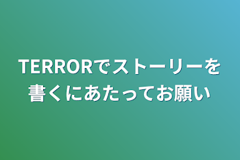 TERRORでストーリーを書くにあたってお願い