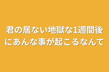 君の居ない地獄な1週間後にあんな事が起こるなんて