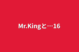 Mr.Kingと…16