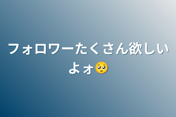 フォロワーたくさん欲しいよォ🥺