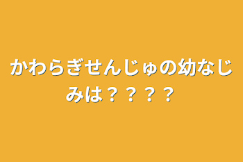 かわらぎせんじゅの幼なじみは？？？？