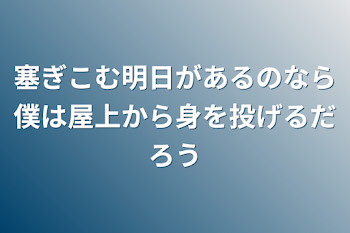 塞ぎこむ明日があるのなら僕は屋上から身を投げるだろう