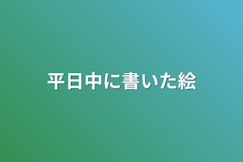 平日中に書いた絵