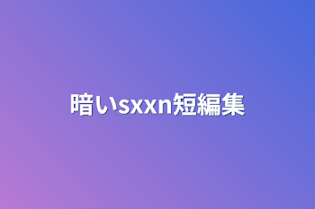 暗いsxxn短編集