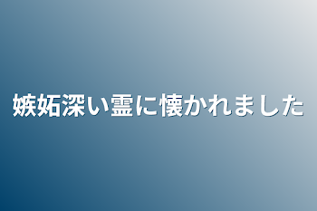 嫉妬深い霊に懐かれました