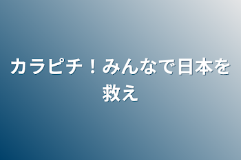 カラピチ！みんなで日本を救え