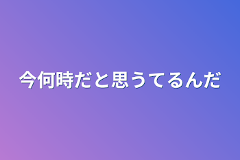 今何時だと思うてるんだ