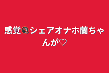 「感覚🔞シェアオナホ蘭ちゃんが♡」のメインビジュアル