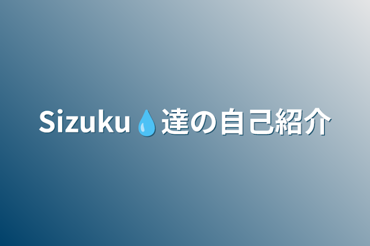 「Sizuku💧達の自己紹介」のメインビジュアル