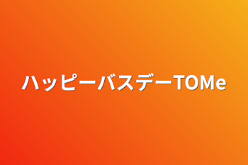 ハッピーバスデーTOMe