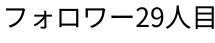 フォロワー29人目