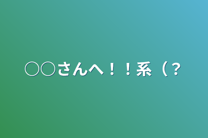 「○○さんへ！！系（？」のメインビジュアル