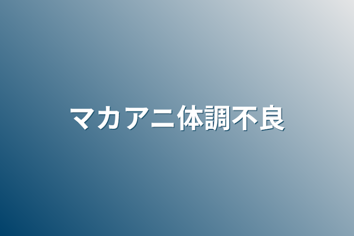 「マカアニ体調不良」のメインビジュアル