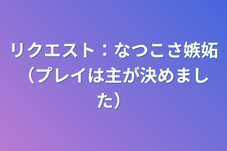 「リクエスト：なつこさ嫉妬（プレイは主が決めました）」のメインビジュアル