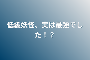 低級妖怪、実は最強でした！？