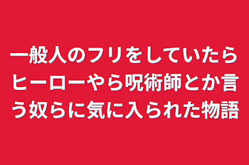 「一般人のフリをしていたらヒーローやら呪術師とか言う奴らに気に入られた物語」のメインビジュアル