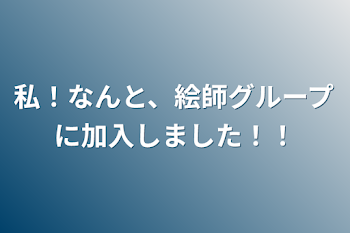 私！なんと、絵師グループに加入しました！！