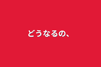 「どうなるの、」のメインビジュアル