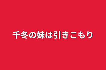 千冬の妹は引きこもり