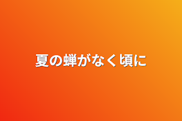 夏の蝉がなく頃に