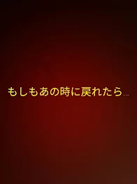 もしもあの時に戻れたら…