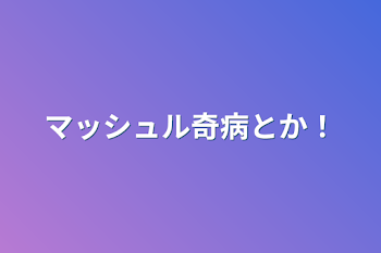 マッシュル奇病とか！