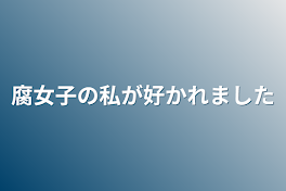 腐女子の私が好かれました