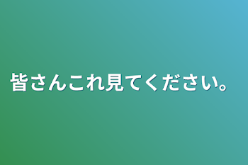 皆さんこれ見てください。