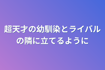 超天才の幼馴染とライバルの隣に立てるように（一旦休止）