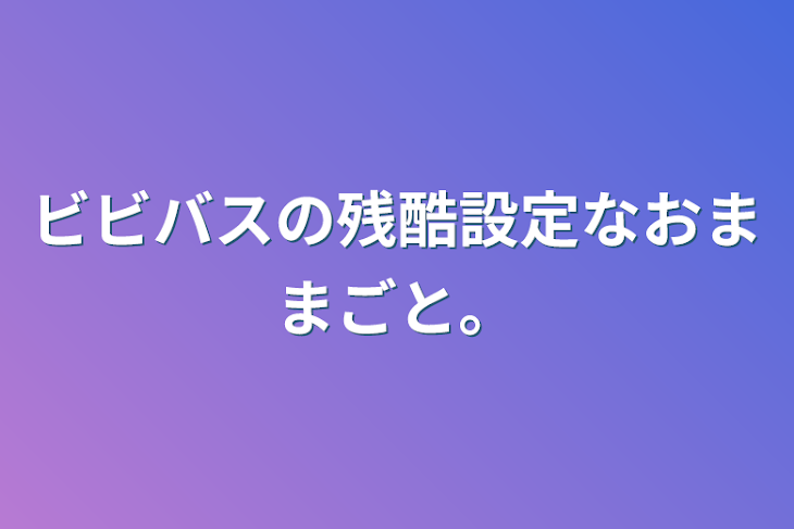 「ビビバスの残酷設定なおままごと。」のメインビジュアル