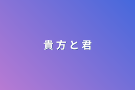 貴 方 と 君