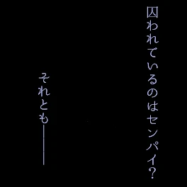 囚われているのはセンパイ？それとも───