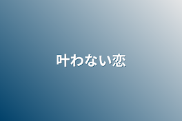 叶わない恋