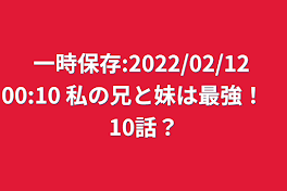 一時保存:2022/02/12 00:10  私の兄と妹は最強！　10話？