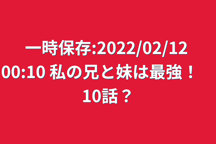 「一時保存:2022/02/12 00:10  私の兄と妹は最強！　10話？」のメインビジュアル