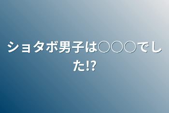 ショタボ男子は○○○でした!?