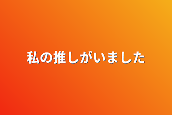 私の推しがいました