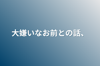 「大嫌いなお前との話、」のメインビジュアル