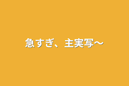 急すぎ、主実写〜