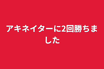 アキネイターに2回勝ちました