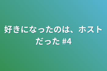 好きになったのは、ホストだった #4