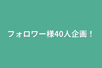 フォロワー様40人企画！