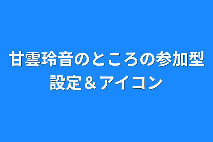 「甘雲玲音のところの参加型設定＆アイコン」のメインビジュアル