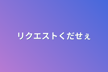 リクエストくだせぇ